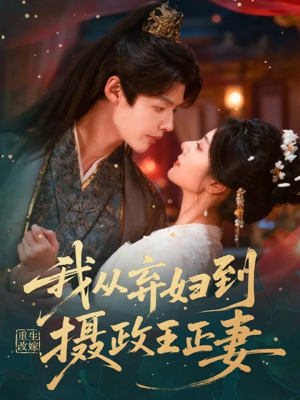 短剧-重生改嫁，我从弃妇到摄政王正妻